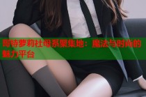 哥特萝莉社母系聚集地：魔法与时尚的魅力平台