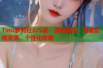 Timi萝莉社iOS版：流畅播放、海量影视资源、个性化收藏