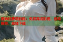爱妹社萝莉影院：免费高清影视，自动推荐，离线下载