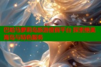 巴哈马萝莉岛旅游度假平台 探索绝美海岛与特色服务