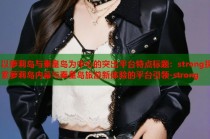 以萝莉岛与秦皇岛为中心的突出平台特点标题：strong探索萝莉岛内幕与秦皇岛旅游新体验的平台引领-strong