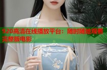 920高清在线播放平台：随时随地观看完整版电影