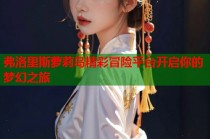 弗洛里斯萝莉岛精彩冒险平台开启你的梦幻之旅