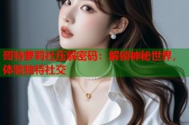 哥特萝莉社压解密码：解锁神秘世界，体验独特社交