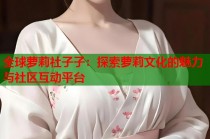 全球萝莉社子子：探索萝莉文化的魅力与社区互动平台