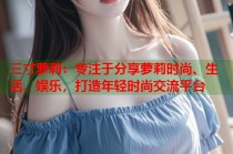 三寸萝莉：专注于分享萝莉时尚、生活、娱乐，打造年轻时尚交流平台