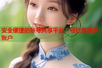 安全便捷的账号共享平台，轻松管理多账户