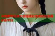 冲绳萝莉岛渔夫漫画精彩连载轻松追番必备平台