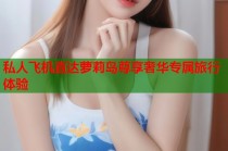 私人飞机直达萝莉岛尊享奢华专属旅行体验