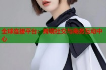 全球连接平台：跨境社交与商务互动中心