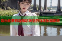 娱乐化萝莉岛精彩纷呈的互动乐园体验