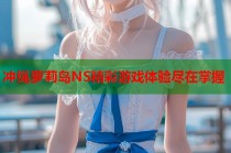 冲绳萝莉岛NS精彩游戏体验尽在掌握