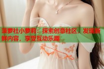 菠萝社小萝莉：探索创意社区，发现新鲜内容，享受互动乐趣