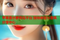 苹果香水萝莉岛平台 独特体验与香氛分享中心