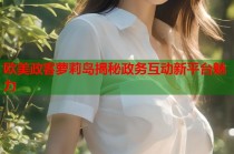 欧美政客萝莉岛揭秘政务互动新平台魅力