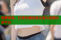 塔萝莉岛：打造专属创意交流与灵感分享平台