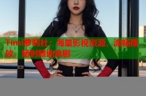Timi萝莉社：海量影视资源，流畅播放，随时随地追剧