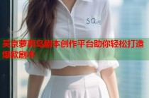 吴京萝莉岛剧本创作平台助你轻松打造爆款剧本