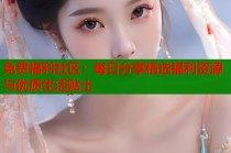 免费福利社区：每日分享精选福利资源与优质生活贴士