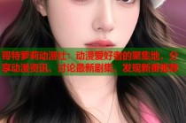 哥特萝莉动漫社：动漫爱好者的聚集地，分享动漫资讯、讨论最新剧集、发现新番推荐