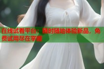 在线试看平台：随时随地体验新品，免费试用尽在掌握