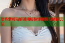 恐怖萝莉岛解说揭秘惊悚剧情与精彩玩法