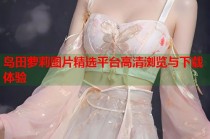 岛田萝莉图片精选平台高清浏览与下载体验