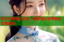 梦次元萝莉社外虫：探索奇幻世界的社交聚集地