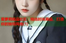 爱萝莉精品社区：精选时尚潮品，打造你的独特风格(1)