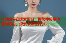 小真的存在探索平台：揭秘神秘事件，解答疑问，探索未知世界(1)