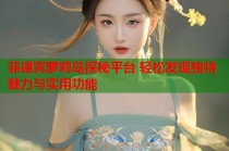 菲律宾萝莉岛探秘平台 轻松发现独特魅力与实用功能