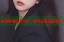 免费看电影的平台，尽享无限影视乐趣