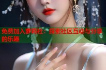 免费加入萝莉社：探索社区互动与分享的乐趣