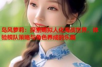 岛风萝莉：探索萌拟人化海战世界，体验舰队策略与角色养成的乐趣