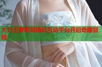 大力王萝莉岛精彩互动平台开启奇趣冒险