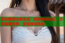 哥特萝莉社新生话：探索时尚社区，分享美丽灵感，发现独特风格