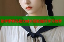 助学萝莉岛助力成长轻松提升学习效率