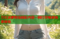 万红谈萝莉岛精彩内容一网打尽畅享独家体验
