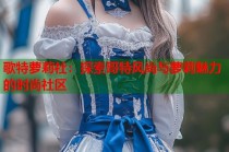 歌特萝莉社：探索哥特风尚与萝莉魅力的时尚社区