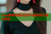 mgk萝莉岛精彩互动平台畅享多元娱乐体验
