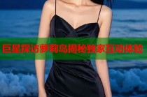 巨星探访萝莉岛揭秘独家互动体验