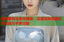 美国萝莉岛事件揭秘：深度视频揭露权贵丑闻与平家功能