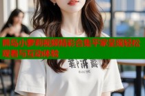 熊岛小萝莉视频精彩合集平家呈现轻松观看与互动体验