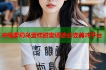 冲绳萝莉岛蛋糕甜蜜诱惑必尝美味平台
