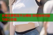 史泰龙萝莉岛平台揭秘 体验独特功能与核心价值