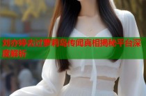 刘亦婷去过萝莉岛传闻真相揭秘平台深度解析