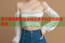 男子勇闯萝莉岛全程实录平台互动探险体验