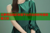 去萝莉岛精彩发现平台开启你的专属奇趣之旅