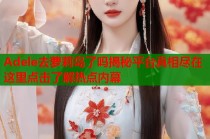 Adele去萝莉岛了吗揭秘平台真相尽在这里点击了解热点内幕