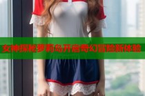 女神探秘萝莉岛开启奇幻冒险新体验